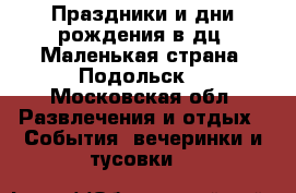  Праздники и дни рождения в дц “Маленькая страна“ Подольск. - Московская обл. Развлечения и отдых » События, вечеринки и тусовки   